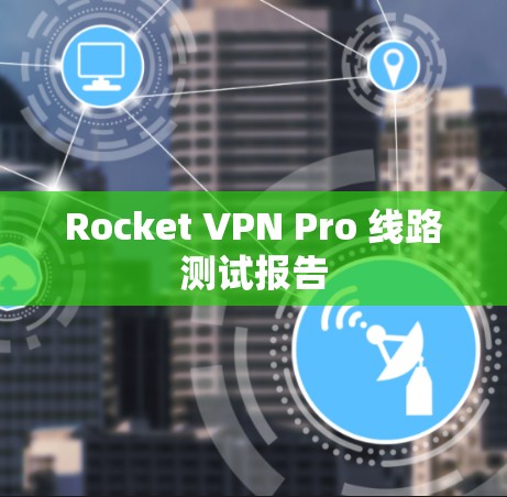 Rocket VPN Pro 线路测试报告 Rocket VPN Pro 线路测试报告