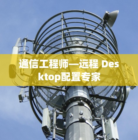 通信工程师—远程 Desktop配置专家