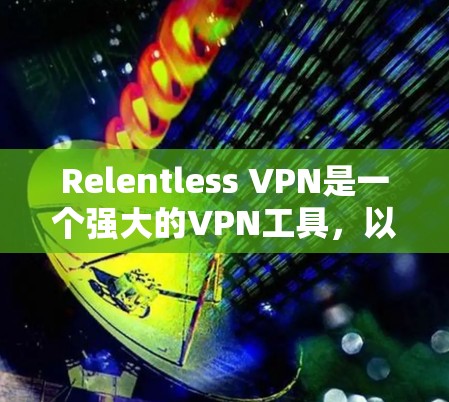 Relentless VPN是一个强大的VPN工具，以其强大的加密和安全机制著称。以下是对其体验的评测