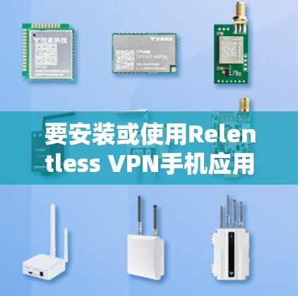 要安装或使用Relentless VPN手机应用，可以按照以下步骤进行