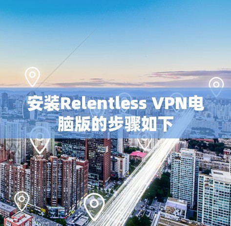 安装Relentless VPN电脑版的步骤如下 安装Relentless VPN电脑版的步骤如下