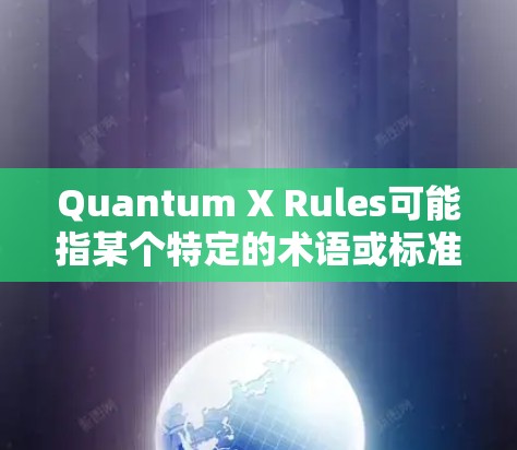 Quantum X Rules可能指某个特定的术语或标准，但没有明确的上下文，因此需要更多的背景信息才能提供详细的解释。如果您能提供更多上下文或提供更多的信息，我可以更好地帮助您解答
