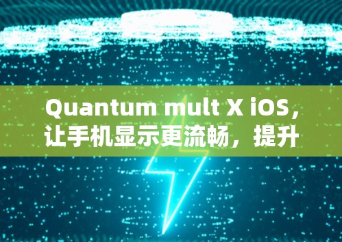 Quantum mult X iOS，让手机显示更流畅，提升整体体验