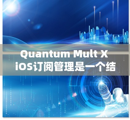 Quantum Mult X iOS订阅管理是一个结合多种订阅源的订阅管理工具，旨在帮助用户管理他们的iOS设备上的订阅。以下是详细的步骤指南
