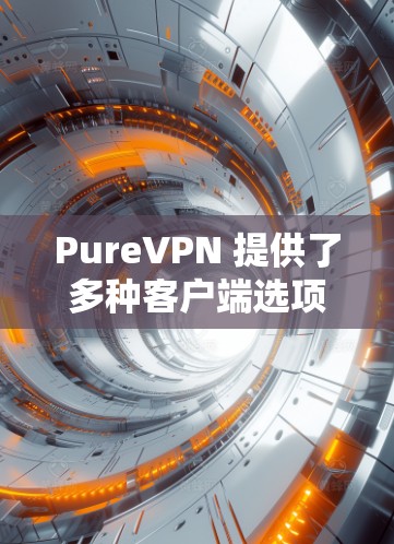 PureVPN 提供了多种客户端选项，根据不同需求和预算选择合适的VPN软件。以下是 PureVPN 的最新客户端推荐
