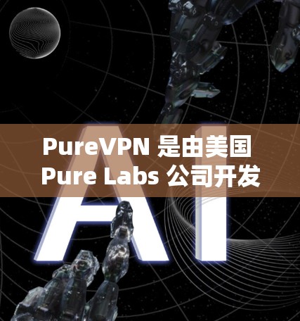 PureVPN 是由美国 Pure Labs 公司开发的，专注于加密通信，提供一个选择性加密的VPN平台。以下是对 PureVPN 的详细分析和建议