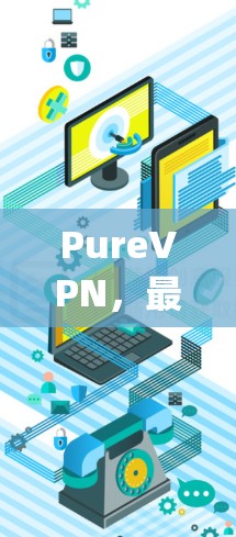 PureVPN，最新版更新，轻松连接 anywhere