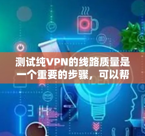 测试纯VPN的线路质量是一个重要的步骤，可以帮助你确保网络的安全性和稳定性。以下是一个详细的测试步骤指南