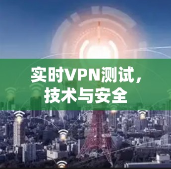 实时VPN测试，技术与安全