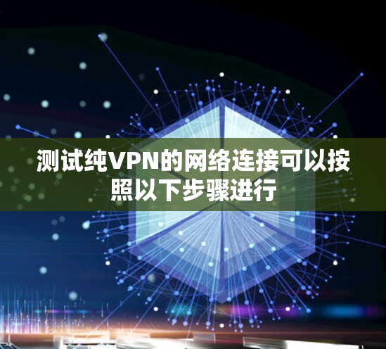 测试纯VPN的网络连接可以按照以下步骤进行