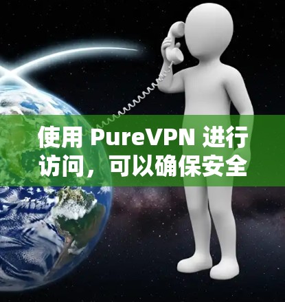 使用 PureVPN 进行访问，可以确保安全和稳定连接。以下是详细的步骤指南