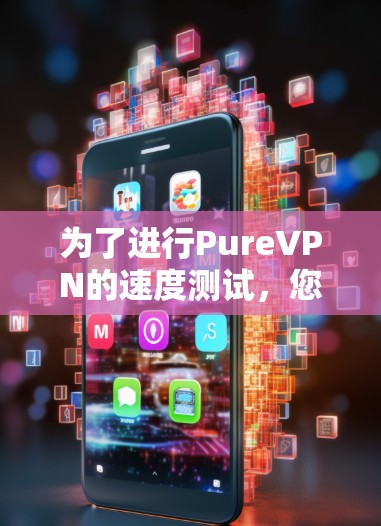 为了进行PureVPN的速度测试,您可以按照以下步骤进行操作 为了进行PureVPN的速度测试,您可以按照以下步骤进行操作