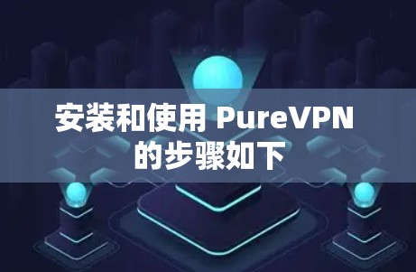 安装和使用 PureVPN 的步骤如下 安装和使用 PureVPN 的步骤如下