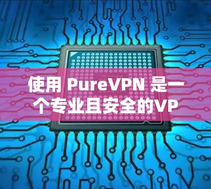 使用 PureVPN 是一个专业且安全的VPN服务，帮助用户远程访问互联网。以下是一个详细的使用教程，帮助你顺利使用 PureVPN