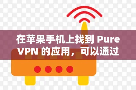 在苹果手机上找到 PureVPN 的应用，可以通过以下步骤进行