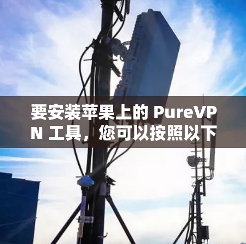 要安装苹果上的 PureVPN 工具，您可以按照以下步骤操作