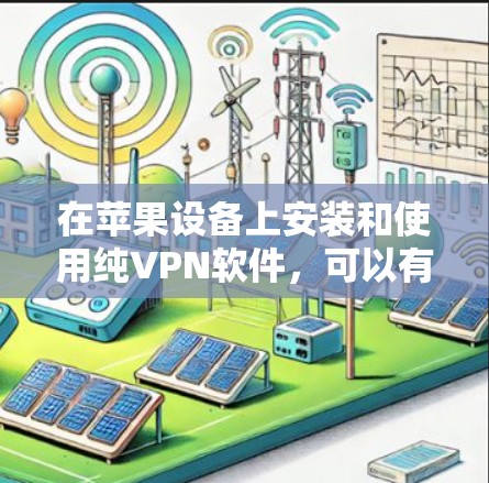 在苹果设备上安装和使用纯VPN软件，可以有效地保护您的数据和隐私。以下是详细的步骤指南