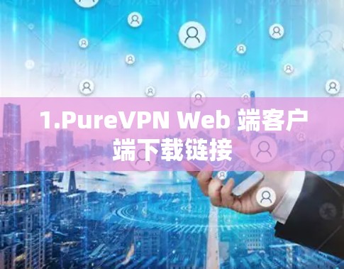 1.PureVPN Web 端客户端下载链接 1.PureVPN Web 端客户端下载链接