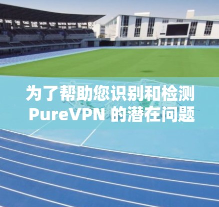 为了帮助您识别和检测 PureVPN 的潜在问题,以下是一些推荐的工具,它们能够帮助您实时监控和检测 PureVPN 的异常行为 为了帮助您识别和检测 PureVPN 的潜在问题,以下是一些推荐的工具,它们能够帮助您实时监控和检测 PureVPN 的异常行为