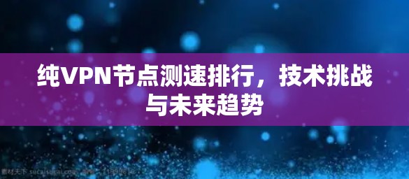 纯VPN节点测速排行，技术挑战与未来趋势
