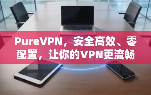 PureVPN，安全高效、零配置，让你的VPN更流畅