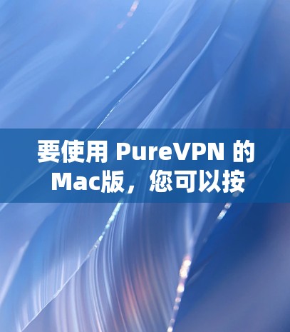 要使用 PureVPN 的 Mac版，您可以按照以下步骤操作