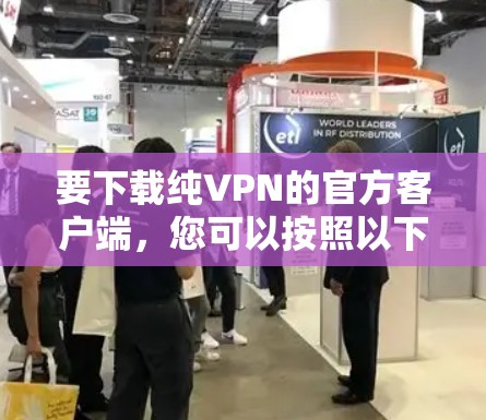 要下载纯VPN的官方客户端,您可以按照以下步骤操作 要下载纯VPN的官方客户端,您可以按照以下步骤操作