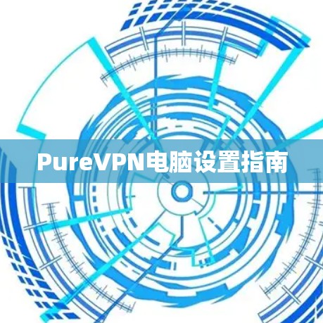 PureVPN电脑设置指南 PureVPN电脑设置指南