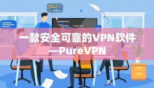 一款安全可靠的VPN软件—PureVPN 一款安全可靠的VPN软件—PureVPN