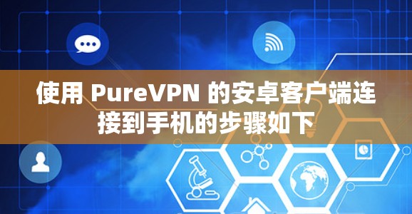 使用 PureVPN 的安卓客户端连接到手机的步骤如下