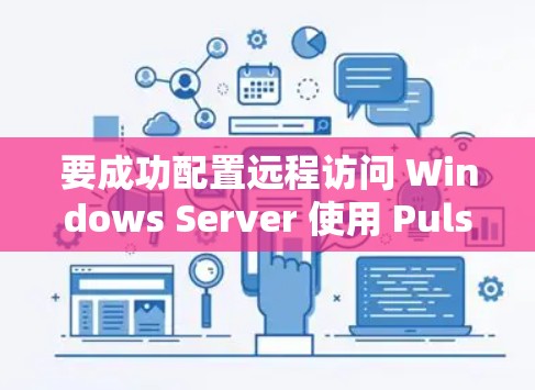 要成功配置远程访问 Windows Server 使用 Pulse，您可以按照以下步骤进行操作