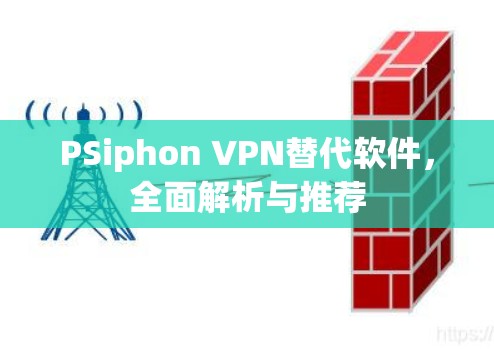 PSiphon VPN替代软件,全面解析与推荐 PSiphon VPN替代软件,全面解析与推荐
