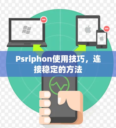 Psriphon使用技巧,连接稳定的方法 Psriphon使用技巧,连接稳定的方法
