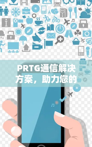 PRTG通信解决方案,助力您的网络优化与安全保障 PRTG通信解决方案,助力您的网络优化与安全保障