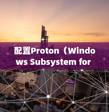 配置Proton(Windows Subsystem for Windows,WSXML)是一个用于在Windows系统中创建和管理C项目的插件。以下是一步步的教程,帮助您顺利配置Proton 配置Proton(Windows Subsystem for Windows,WSXML)是一个用于在Windows系统中创建和管理C项目的插件。以下是一步步的教程,帮助您顺利配置Proton
