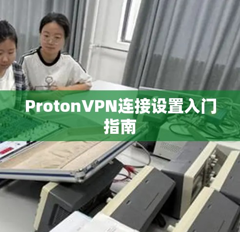 ProtonVPN连接设置入门指南 ProtonVPN连接设置入门指南
