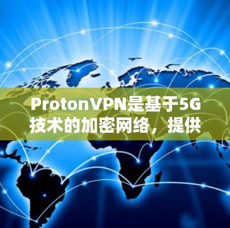ProtonVPN是基于5G技术的加密网络,提供灵活的访问控制和高级的安全功能,适合科学访问。以下是对ProtonVPN科学上网体验的详细分析 ProtonVPN是基于5G技术的加密网络,提供灵活的访问控制和高级的安全功能,适合科学访问。以下是对ProtonVPN科学上网体验的详细分析