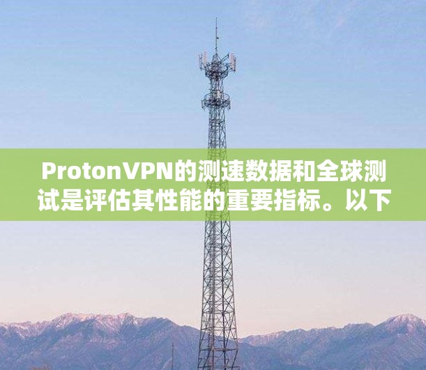 ProtonVPN的测速数据和全球测试是评估其性能的重要指标。以下是对该服务的详细分析 ProtonVPN的测速数据和全球测试是评估其性能的重要指标。以下是对该服务的详细分析