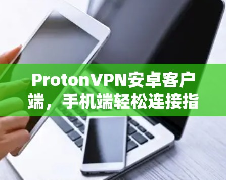 ProtonVPN安卓客户端，手机端轻松连接指南