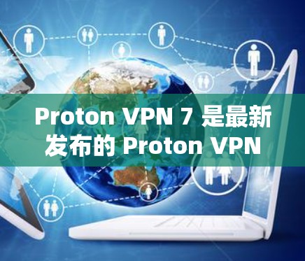 Proton VPN 7 是最新发布的 Proton VPN 软件,适用于个人用户、企业用户、远程办公和移动端设备。以下是关于 Proton VPN 7 的详细信息 Proton VPN 7 是最新发布的 Proton VPN 软件,适用于个人用户、企业用户、远程办公和移动端设备。以下是关于 Proton VPN 7 的详细信息