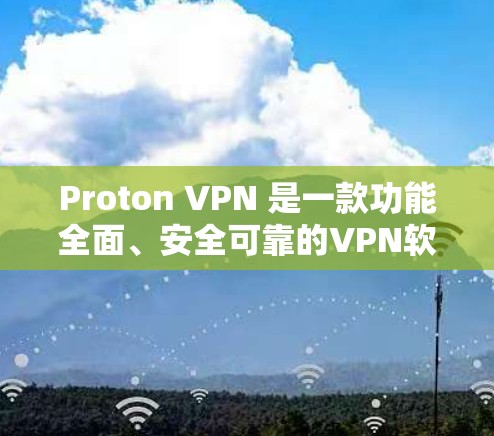 Proton VPN 是一款功能全面、安全可靠的VPN软件，支持多种网络选择和设备连接。如果你正在寻找最新版本的Proton VPN，以下是一些关键信息和安装指南