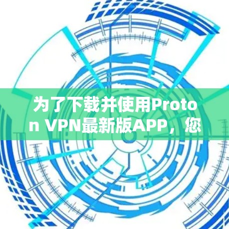为了下载并使用Proton VPN最新版APP，您可以按照以下步骤进行