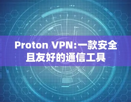 Proton VPN:一款安全且友好的通信工具