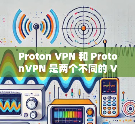 Proton VPN 和 ProtonVPN 是两个不同的 VPN 工具，各有其独特的优势和适用场景。以下是对它们的详细介绍