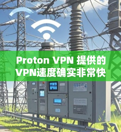 Proton VPN 提供的VPN速度确实非常快，尤其是在经过严格测试的情况下。以下是关于 Proton VPN 实际速度体验的一些关键点