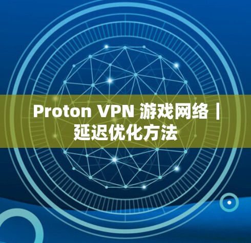 Proton VPN 游戏网络｜延迟优化方法