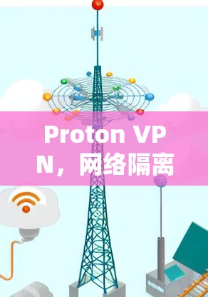 Proton VPN，网络隔离的高效解决方案
