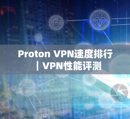 Proton VPN速度排行｜VPN性能评测