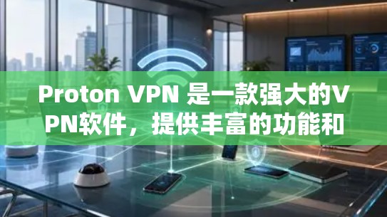 Proton VPN 是一款强大的VPN软件，提供丰富的功能和安全措施，适合多种用户需求。以下是推荐的几个Proton VPN软件，每个推荐都基于不同的需求和使用场景
