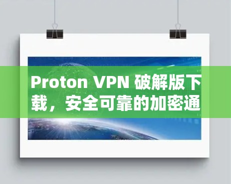 Proton VPN 破解版下载，安全可靠的加密通信工具